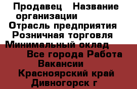 Продавец › Название организации ­ Prisma › Отрасль предприятия ­ Розничная торговля › Минимальный оклад ­ 20 000 - Все города Работа » Вакансии   . Красноярский край,Дивногорск г.